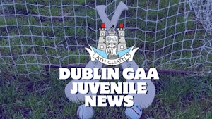 Dublin GAA Juvenile update Thursday 6th June