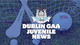 Dublin GAA Juvenile update Friday 17th June